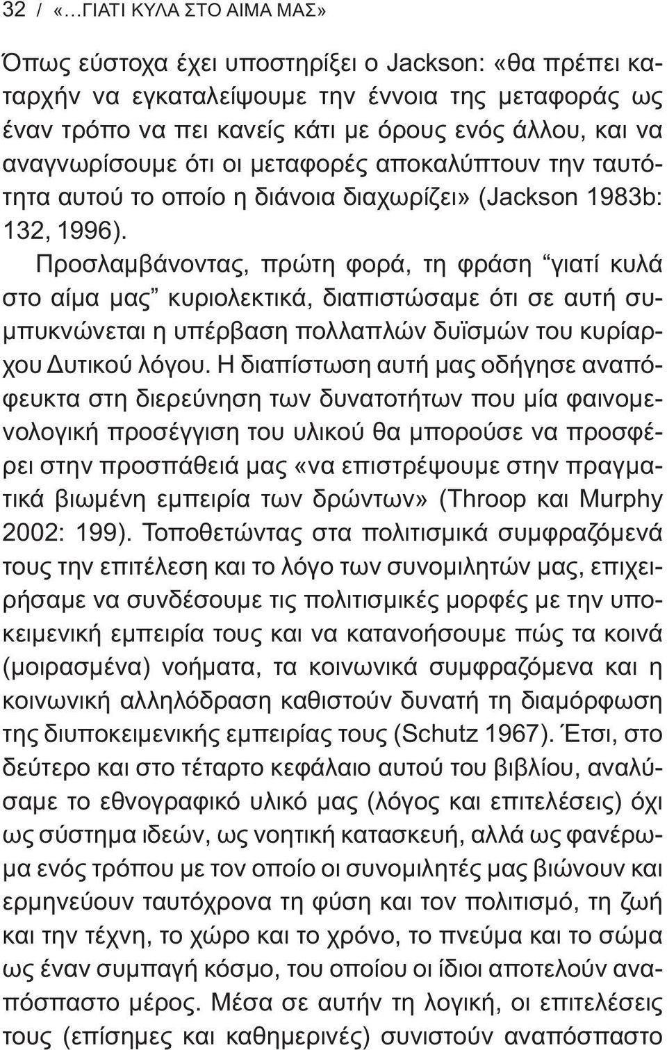 Προσλαμβάνοντας, πρώτη φορά, τη φράση γιατί κυλά στο αίμα μας κυριολεκτικά, διαπιστώσαμε ότι σε αυτή συμπυκνώνεται η υπέρβαση πολλαπλών δυϊσμών του κυρίαρχου Δυτικού λόγου.