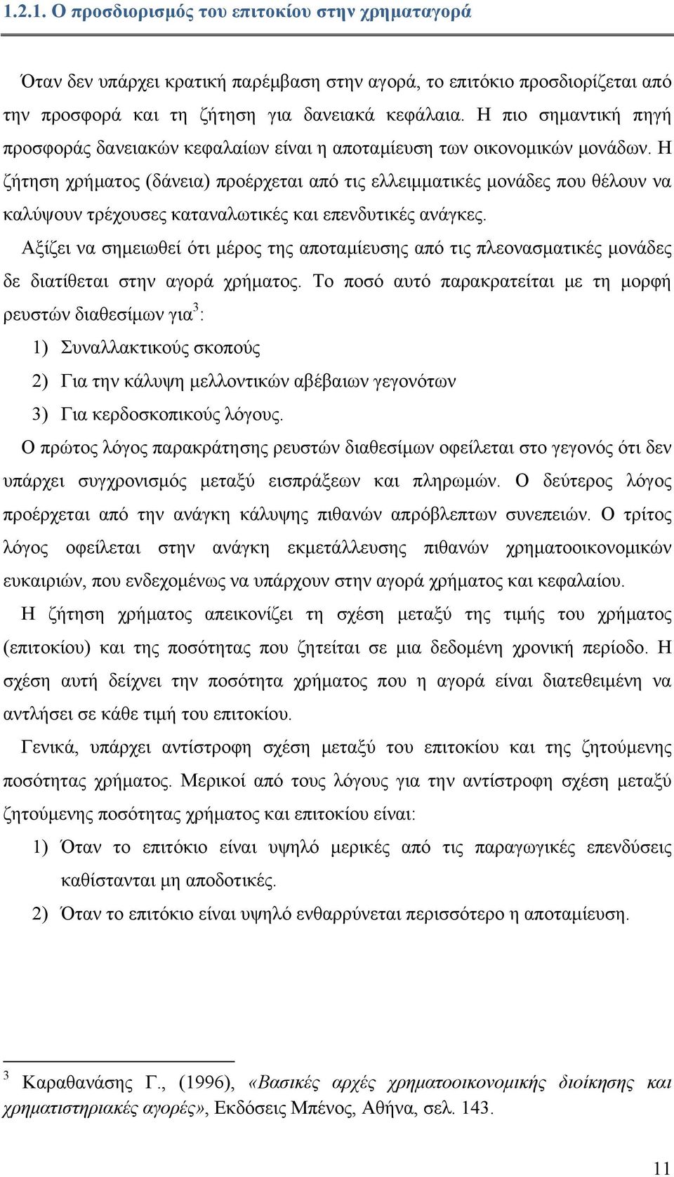 Η ζήτηση χρήματος (δάνεια) προέρχεται από τις ελλειμματικές μονάδες που θέλουν να καλύψουν τρέχουσες καταναλωτικές και επενδυτικές ανάγκες.