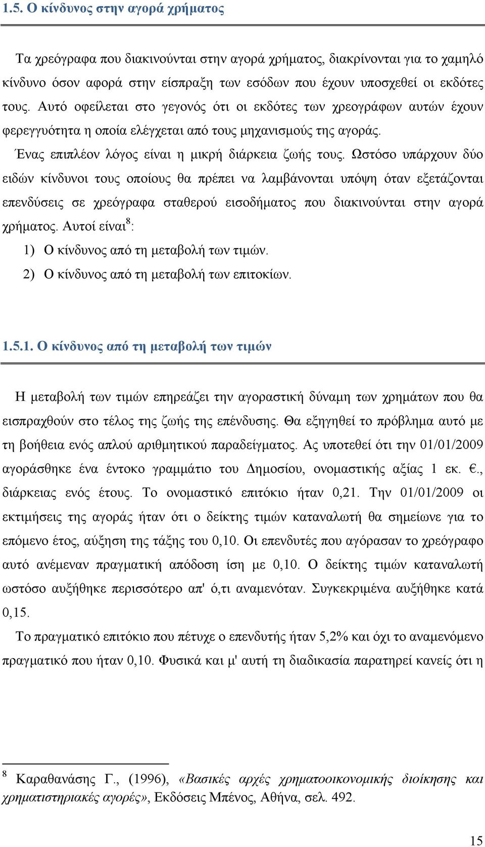 Ωστόσο υπάρχουν δύο ειδών κίνδυνοι τους οποίους θα πρέπει να λαμβάνονται υπόψη όταν εξετάζονται επενδύσεις σε χρεόγραφα σταθερού εισοδήματος που διακινούνται στην αγορά χρήματος.