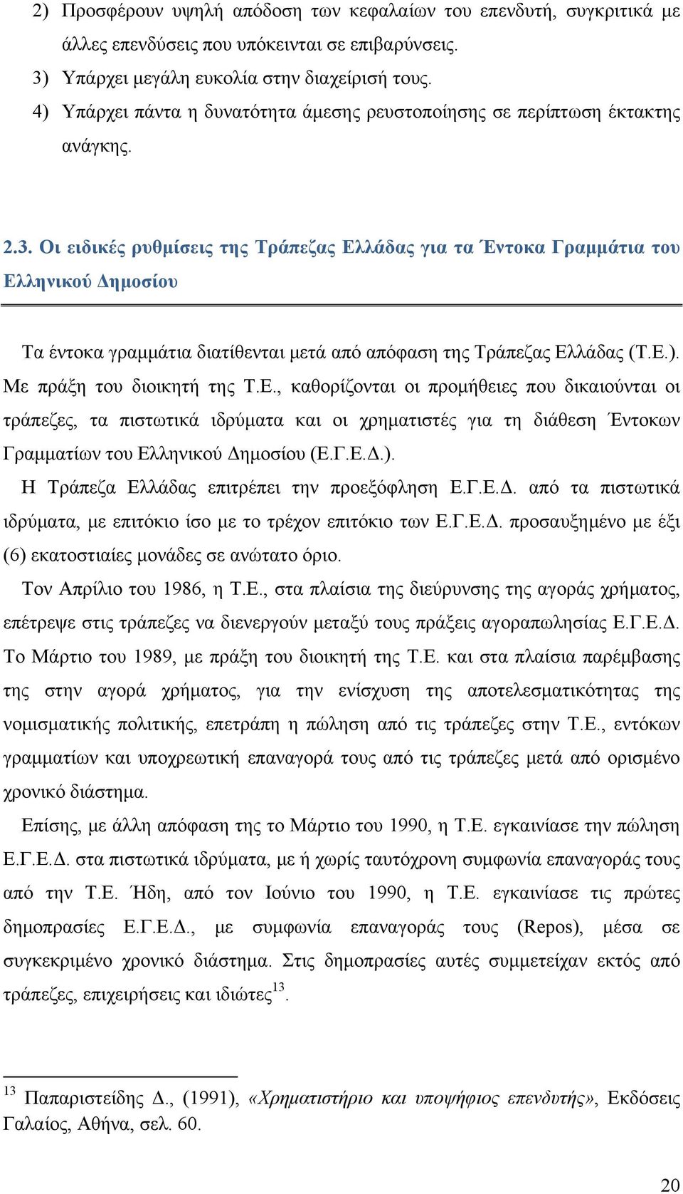 Οι ειδικές ρυθμίσεις της Τράπεζας Ελλάδας για τα Έντοκα Γραμμάτια του Ελληνικού Δημοσίου Τα έντοκα γραμμάτια διατίθενται μετά από απόφαση της Τράπεζας Ελλάδας (Τ.Ε.). Με πράξη του διοικητή της Τ.Ε., καθορίζονται οι προμήθειες που δικαιούνται οι τράπεζες, τα πιστωτικά ιδρύματα και οι χρηματιστές για τη διάθεση Έντοκων Γραμματίων του Ελληνικού Δημοσίου (Ε.