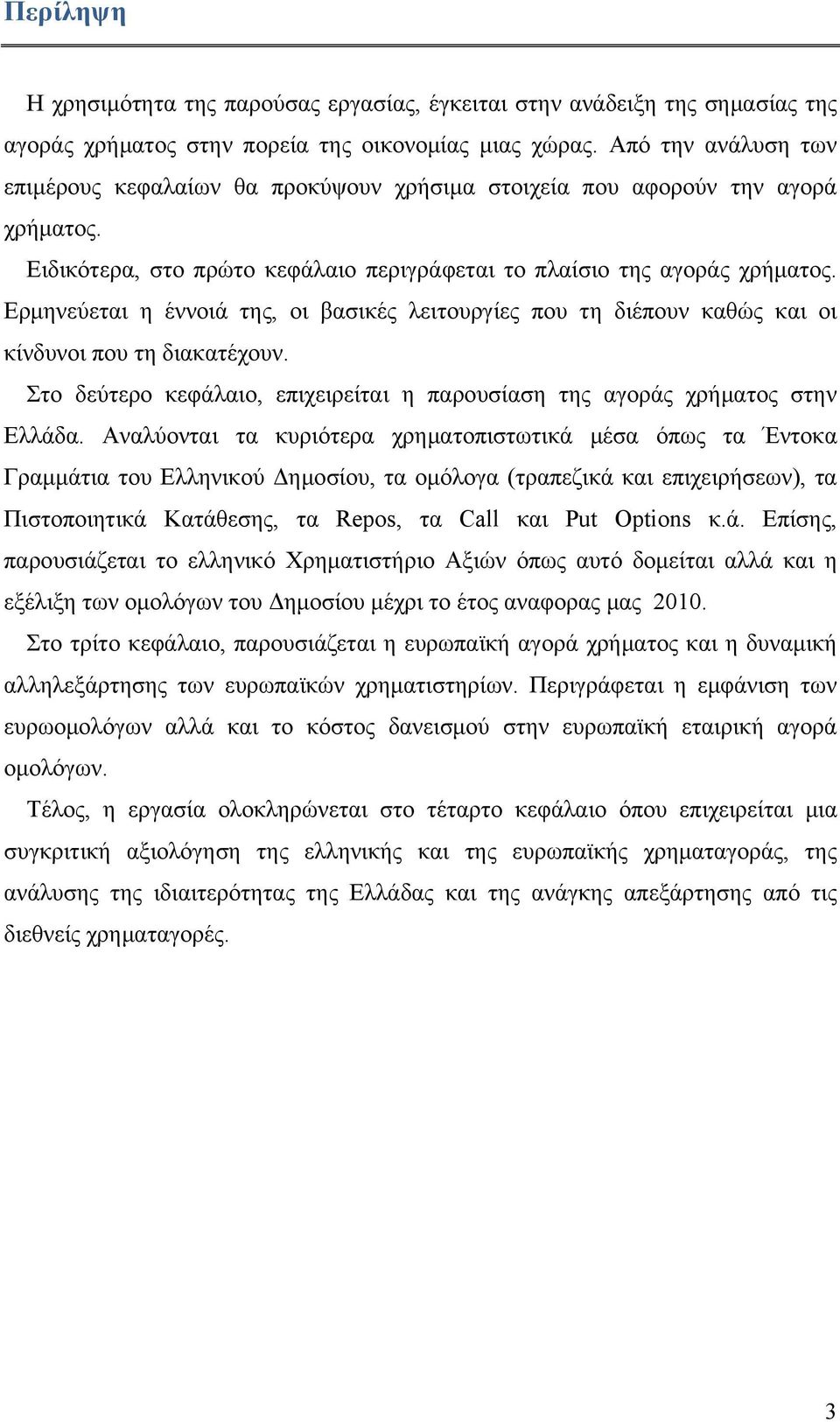 Ερμηνεύεται η έννοιά της, οι βασικές λειτουργίες που τη διέπουν καθώς και οι κίνδυνοι που τη διακατέχουν. Στο δεύτερο κεφάλαιο, επιχειρείται η παρουσίαση της αγοράς χρήματος στην Ελλάδα.