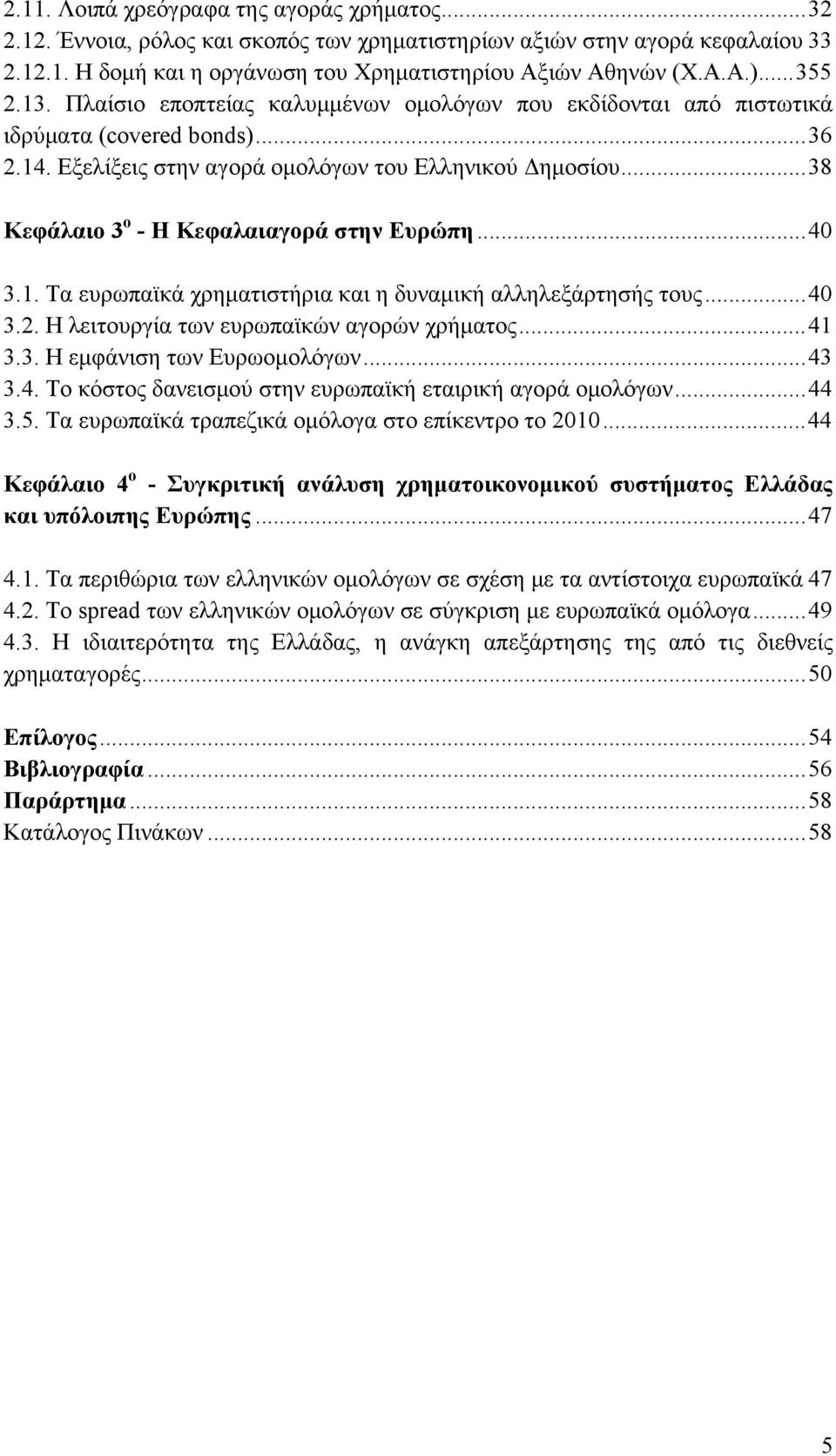 .. 38 Κεφάλαιο 3 ο - Η Κεφαλαιαγορά στην Ευρώπη... 40 3.1. Τα ευρωπαϊκά χρηματιστήρια και η δυναμική αλληλεξάρτησής τους... 40 3.2. Η λειτουργία των ευρωπαϊκών αγορών χρήματος... 41 3.3. Η εμφάνιση των Ευρωομολόγων.