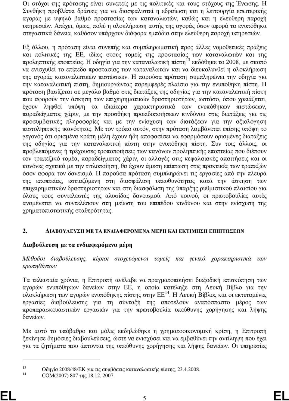 Απέχει, όµως, πολύ η ολοκλήρωση αυτής της αγοράς όσον αφορά τα ενυπόθηκα στεγαστικά δάνεια, καθόσον υπάρχουν διάφορα εµπόδια στην ελεύθερη παροχή υπηρεσιών.