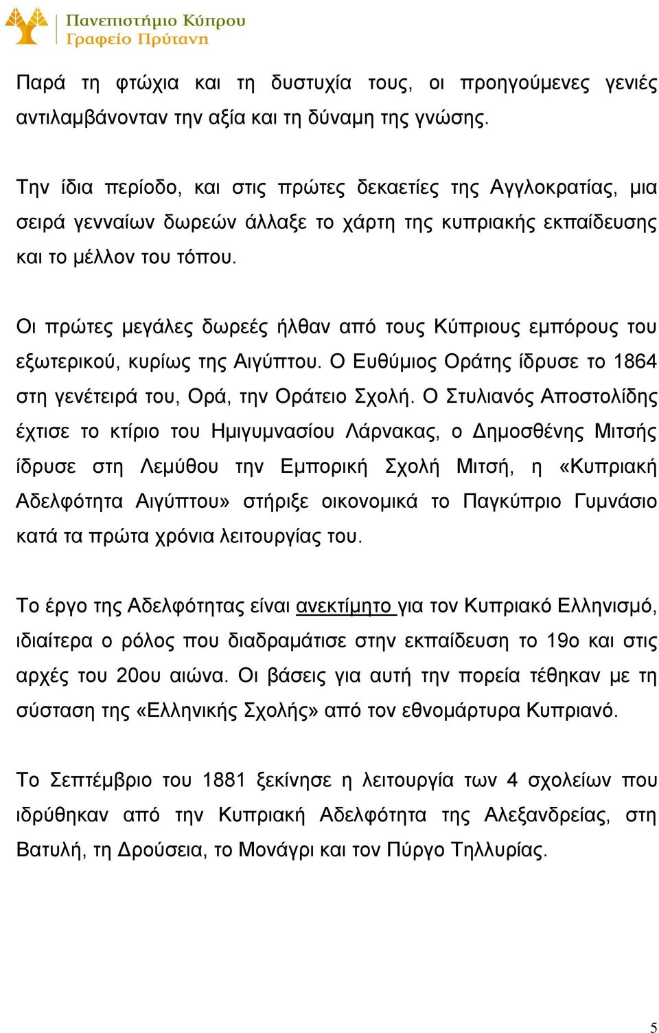 Οι πρώτες μεγάλες δωρεές ήλθαν από τους Κύπριους εμπόρους του εξωτερικού, κυρίως της Αιγύπτου. Ο Ευθύμιος Οράτης ίδρυσε το 1864 στη γενέτειρά του, Ορά, την Οράτειο Σχολή.