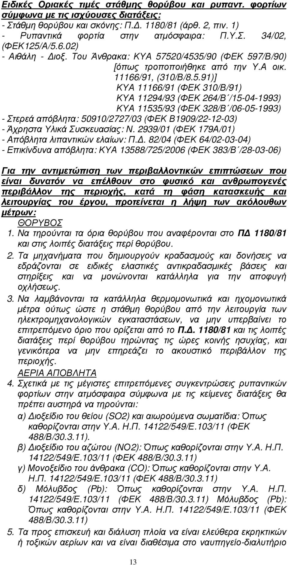 520/4535/90 (ΦΕΚ 597/Β/90) [όπως τροποποιήθηκε από την Υ.Α οικ. 11166/91, (310/Β/8.5.91)] ΚΥΑ 11166/91 (ΦΕΚ 310/Β/91) ΚΥΑ 11294/93 (ΦΕΚ 264/Β /15-04-1993) ΚΥΑ 11535/93 (ΦΕΚ 328/Β /06-05-1993) - Στερεά απόβλητα: 50910/2727/03 (ΦΕΚ Β1909/22-12-03) - Άχρηστα Υλικά Συσκευασίας: Ν.