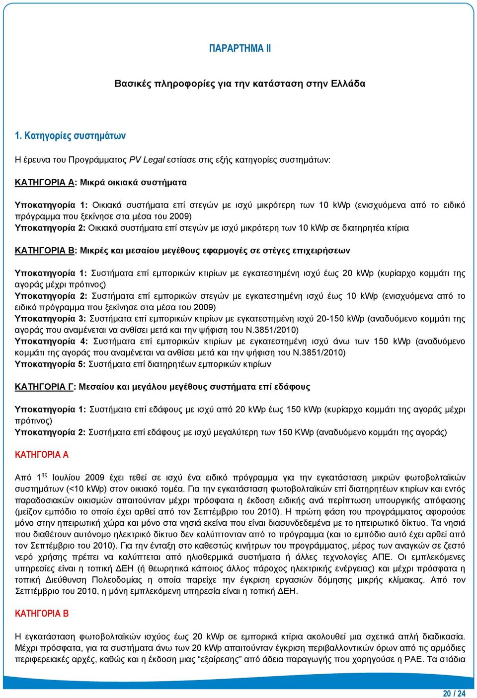 των 10 kwp (ενισχυόμενα από το ειδικό πρόγραμμα που ξεκίνησε στα μέσα του 2009) Υποκατηγορία 2: Οικιακά συστήματα επί στεγών με ισχύ μικρότερη των 10 kwp σε διατηρητέα κτίρια ΚΑΤΗΓΟΡΙΑ B: Μικρές και