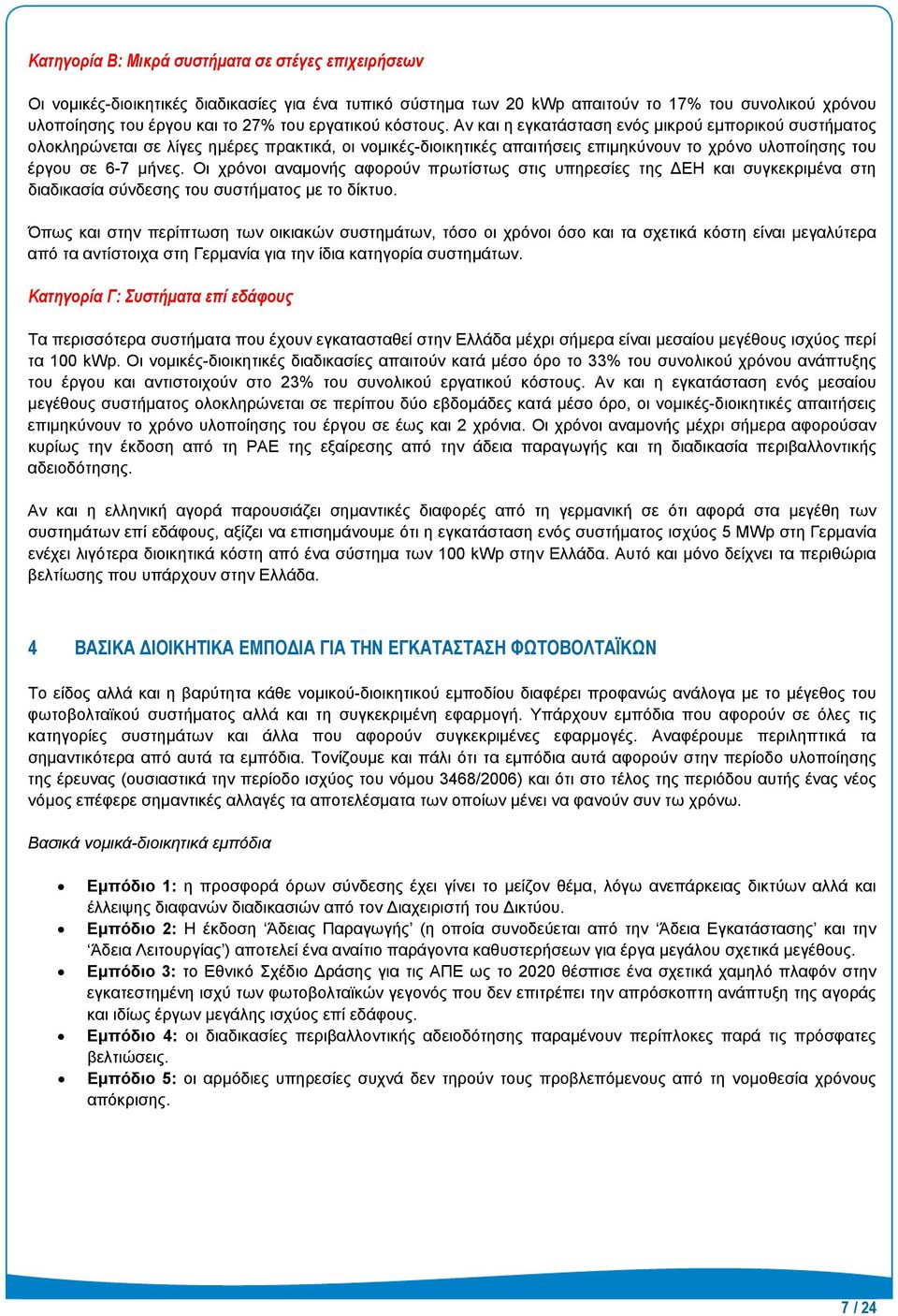 Αν και η εγκατάσταση ενός μικρού εμπορικού συστήματος ολοκληρώνεται σε λίγες ημέρες πρακτικά, οι νομικές-διοικητικές απαιτήσεις επιμηκύνουν το χρόνο υλοποίησης του έργου σε 6-7 μήνες.