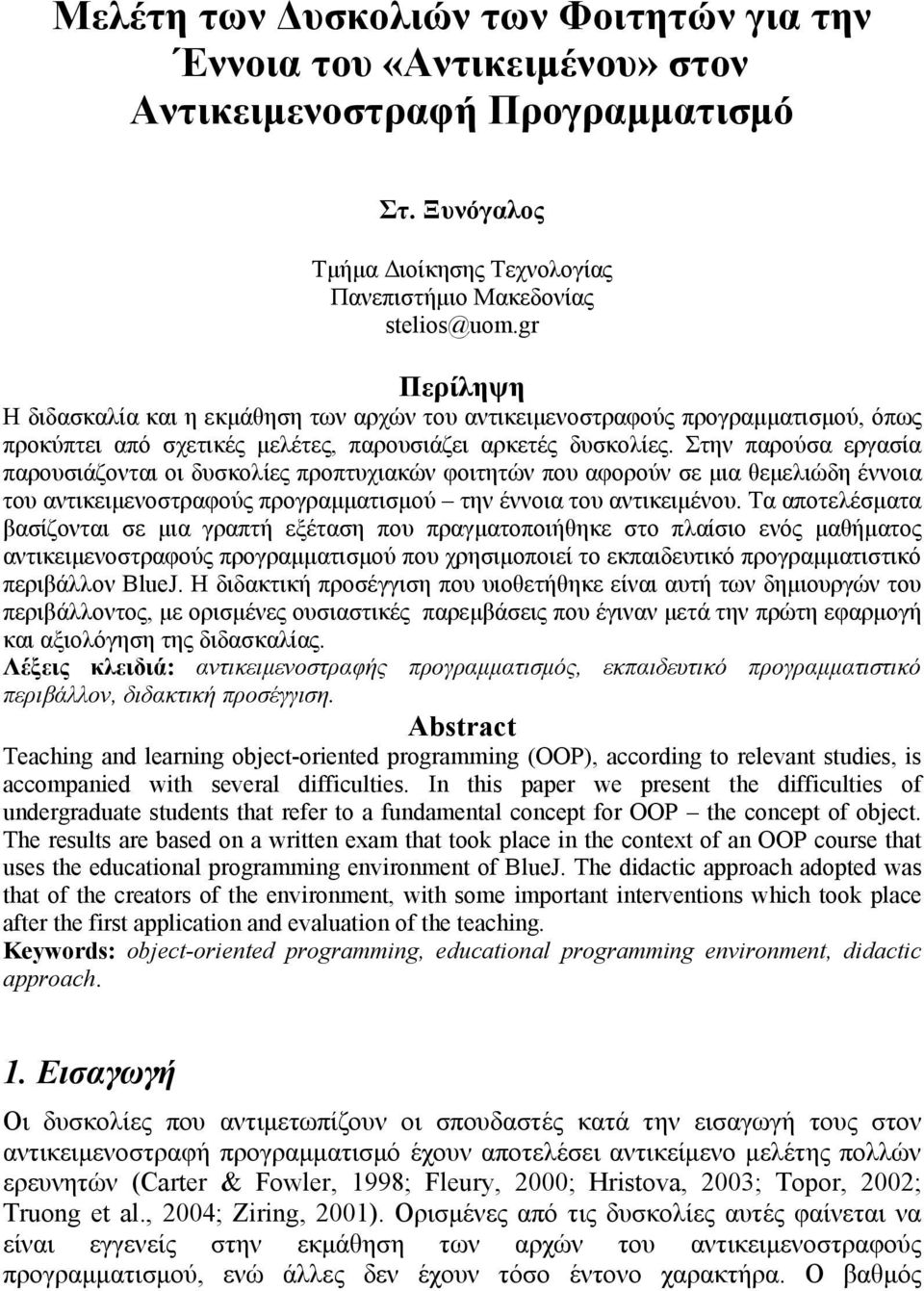 Στην παρούσα εργασία παρουσιάζονται οι δυσκολίες προπτυχιακών φοιτητών που αφορούν σε μια θεμελιώδη έννοια του αντικειμενοστραφούς προγραμματισμού την έννοια του αντικειμένου.