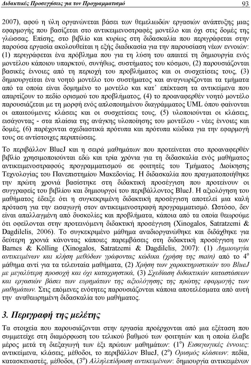 Επίσης, στο βιβλίο και κυρίως στη διδασκαλία που περιγράφεται στην παρούσα εργασία ακολουθείται η εξής διαδικασία για την παρουσίαση νέων εννοιών: (1) περιγράφεται ένα πρόβλημα που για τη λύση του