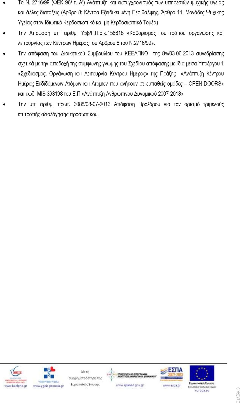 Κερδοσκοπικό Τομέα) Την Απόφαση υπ αριθμ. Υβ/Γ.Π.οικ.16618 «Καθορισμός του τρόπου οργάνωσης και λειτουργίας των Κέντρων Ημέρας του Άρθρου 8 του Ν.2716/99».