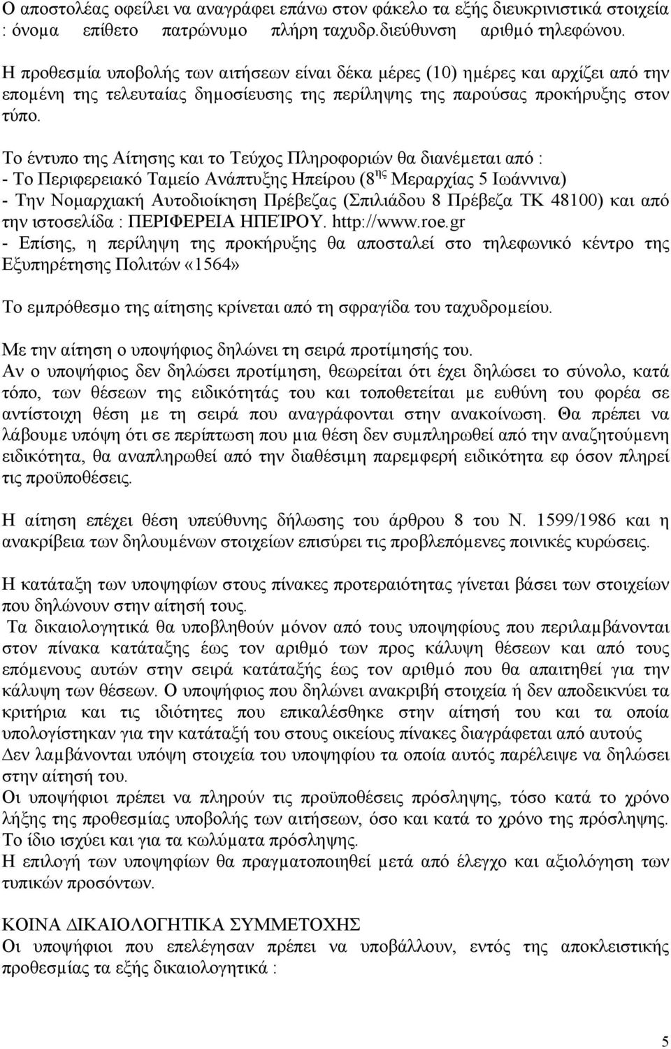 Το έντυπο της Αίτησης και το Τεύχος Πληροφοριών θα διανέµεται από : - Το Περιφερειακό Ταµείο Ανάπτυξης Ηπείρου (8 ης Μεραρχίας 5 Ιωάννινα) - Την Νοµαρχιακή Αυτοδιοίκηση Πρέβεζας (Σπιλιάδου 8 Πρέβεζα