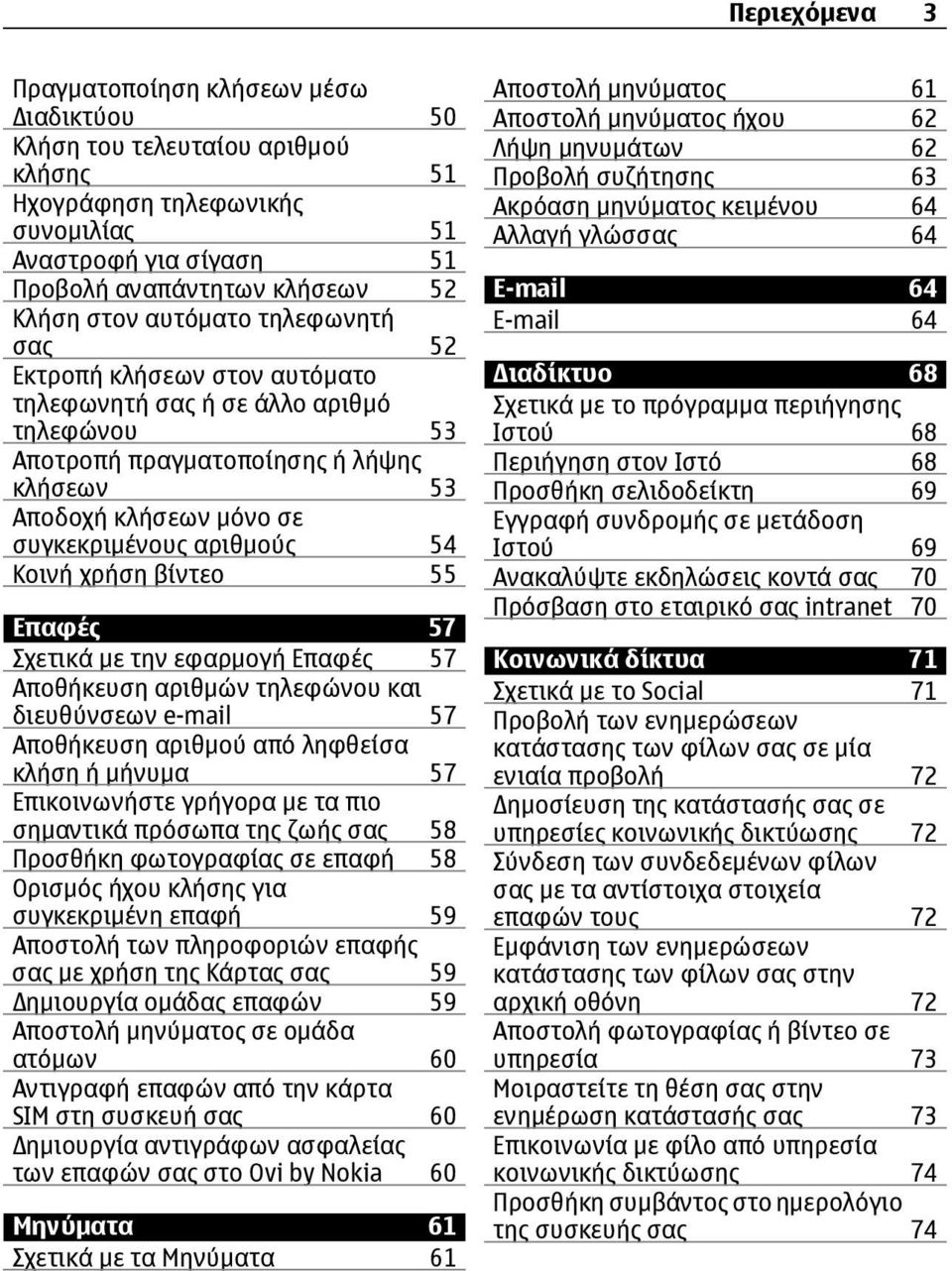 Κοινή χρήση βίντεο 55 Επαφές 57 Σχετικά με την εφαρμογή Επαφές 57 Αποθήκευση αριθμών τηλεφώνου και διευθύνσεων e-mail 57 Αποθήκευση αριθμού από ληφθείσα κλήση ή μήνυμα 57 Επικοινωνήστε γρήγορα με τα