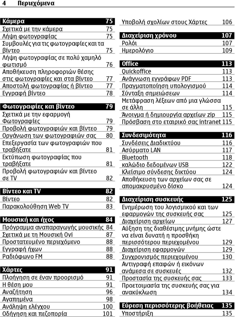 φωτογραφιών σας 80 Επεξεργασία των φωτογραφιών που τραβήξατε 81 Εκτύπωση φωτογραφίας που τραβήξατε 81 Προβολή φωτογραφιών και βίντεο σε TV 82 Βίντεο και TV 82 Βίντεο 82 Παρακολούθηση Web TV 83