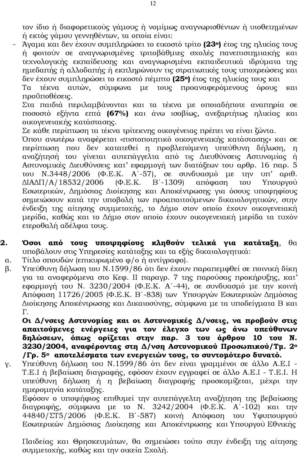 υποχρεώσεις και δεν έχουν συμπληρώσει το εικοστό πέμπτο (25 ο ) έτος της ηλικίας τους και Τα τέκνα αυτών, σύμφωνα με τους προαναφερόμενους όρους και προϋποθέσεις.