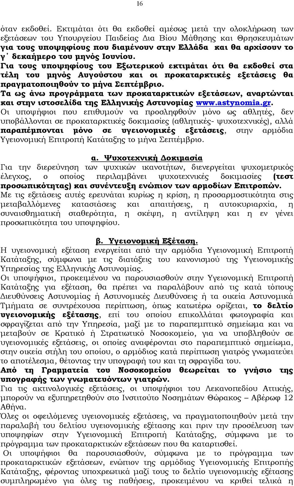 δεκαήμερο του μηνός Ιουνίου. Για τους υποψηφίους του Εξωτερικού εκτιμάται ότι θα εκδοθεί στα τέλη του μηνός Αυγούστου και οι προκαταρκτικές εξετάσεις θα πραγματοποιηθούν το μήνα Σεπτέμβριο.