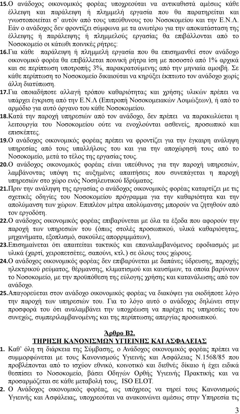 Για κάθε παράλειψη ή πλημμελή εργασία που θα επισημανθεί στον ανάδοχο οικονομικό φορέα θα επιβάλλεται ποινική ρήτρα ίση με ποσοστό από 1% αρχικά και σε περίπτωση υποτροπής 3%, παρακρατούµενης από την