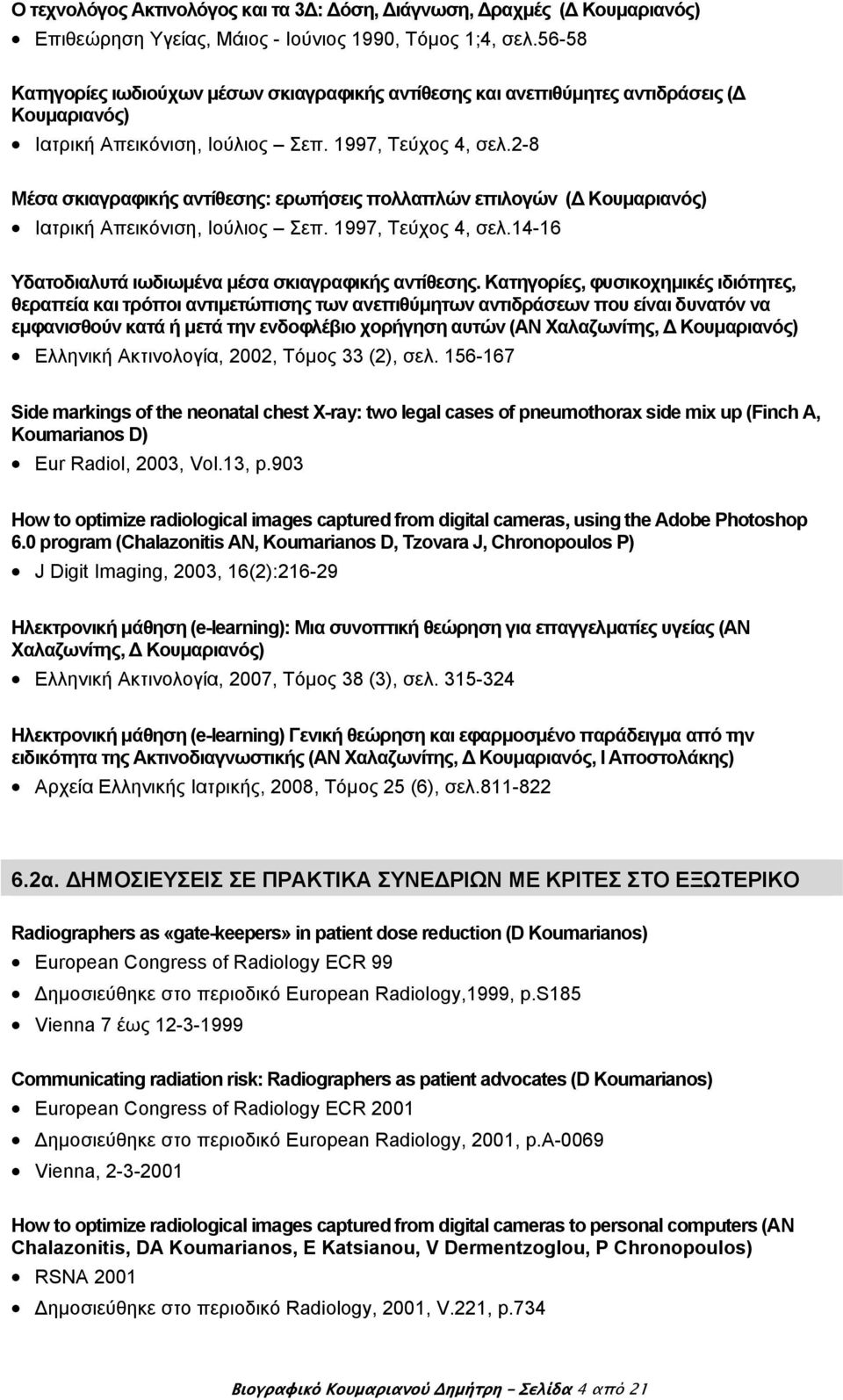 2-8 Μέσα σκιαγραφικής αντίθεσης: ερωτήσεις πολλαπλών επιλογών ( Κουμαριανός) Ιατρική Απεικόνιση, Ιούλιος Σεπ. 1997, Τεύχος 4, σελ.14-16 Υδατοδιαλυτά ιωδιωμένα μέσα σκιαγραφικής αντίθεσης.