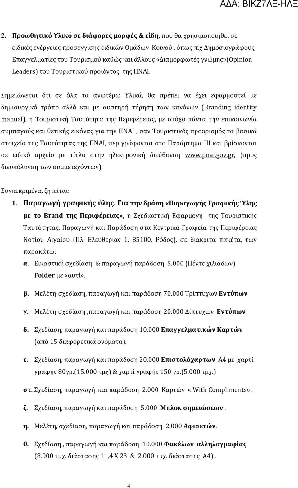 Σημειώνεται ότι σε όλα τα ανωτέρω Υλικά, θα πρέπει να έχει εφαρμοστεί με δημιουργικό τρόπο αλλά και με αυστηρή τήρηση των κανόνων (Branding identity manual), η Τουριστική Ταυτότητα της Περιφέρειας,