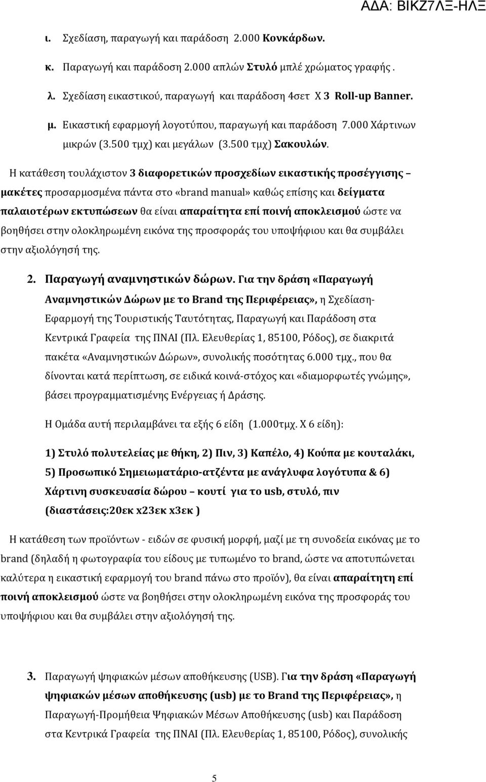 Η κατάθεση τουλάχιστον 3 διαφορετικών προσχεδίων εικαστικής προσέγγισης μακέτες προσαρμοσμένα πάντα στο «brand manual» καθώς επίσης και δείγματα παλαιοτέρων εκτυπώσεων θα είναι απαραίτητα επί ποινή