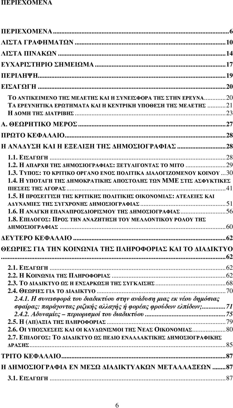 ..28 1.2. Η ΑΠΑΡΧΗ ΤΗΣ ΗΜΟΣΙΟΓΡΑΦΙΑΣ: ΞΕΤΥΛΙΓΟΝΤΑΣ ΤΟ ΜΙΤΟ...29 1.3. ΤΥΠΟΣ: ΤΟ ΚΡΙΤΙΚΟ ΟΡΓΑΝΟ ΕΝΟΣ ΠΟΛΙΤΙΚΑ ΙΑΛΟΓΙΖΟΜΕΝΟΥ ΚΟΙΝΟΥ...30 1.4.