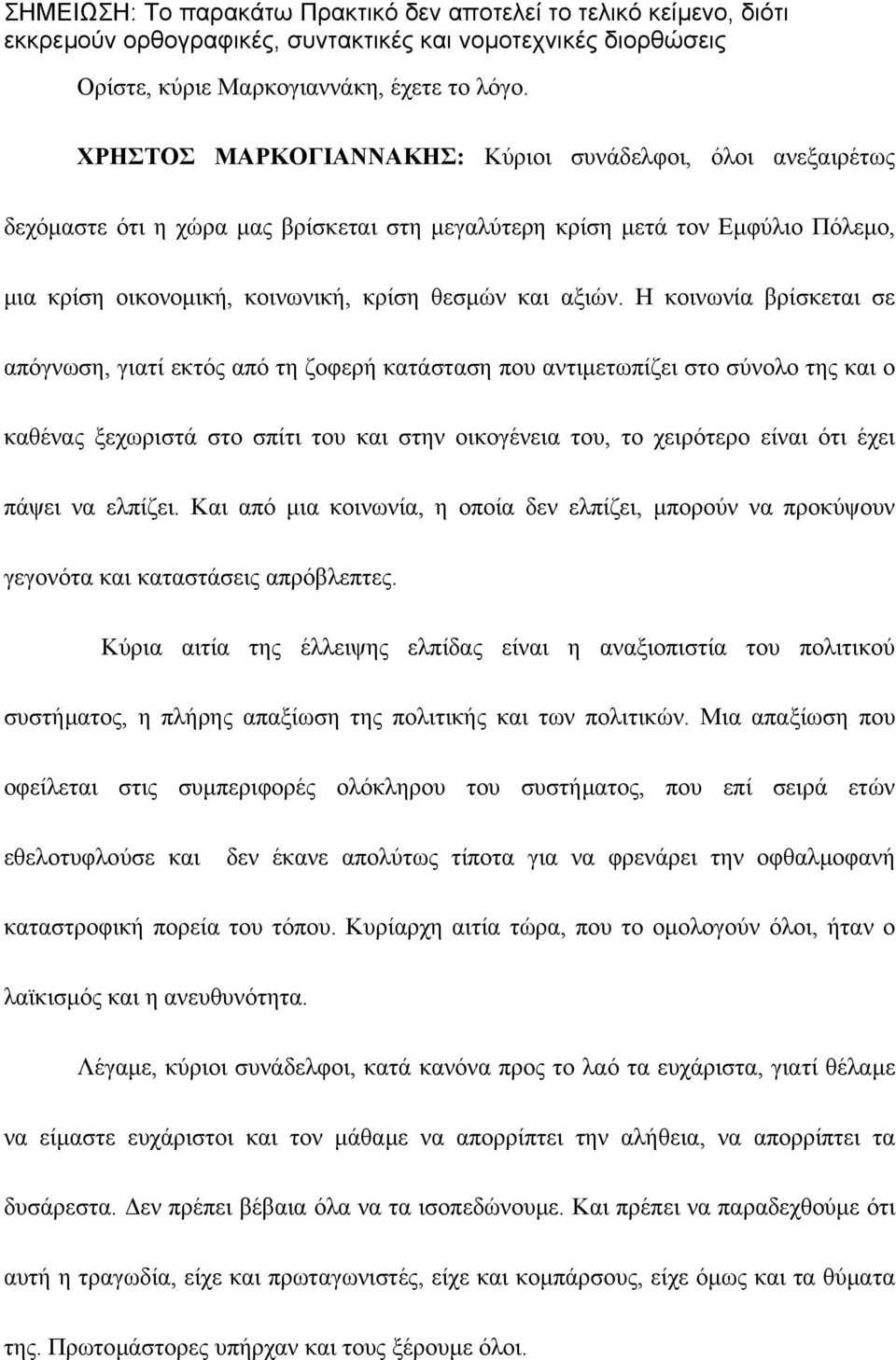 Η κοινωνία βρίσκεται σε απόγνωση, γιατί εκτός από τη ζοφερή κατάσταση που αντιµετωπίζει στο σύνολο της και ο καθένας ξεχωριστά στο σπίτι του και στην οικογένεια του, το χειρότερο είναι ότι έχει πάψει