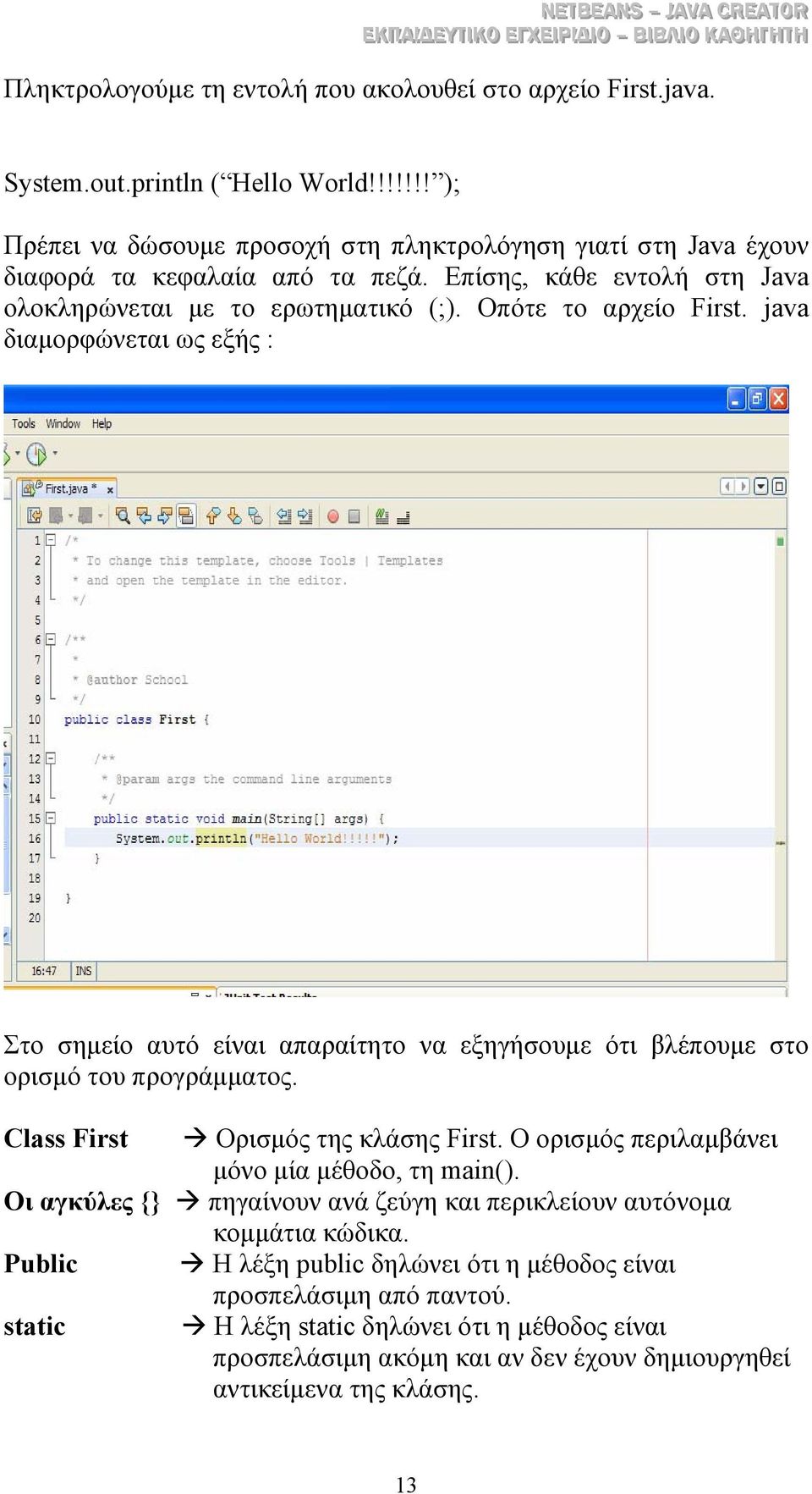 Οπότε το αρχείο First. java διαµορφώνεται ως εξής : Στο σηµείο αυτό είναι απαραίτητο να εξηγήσουµε ότι βλέπουµε στο ορισµό του προγράµµατος. Class First Ορισµός της κλάσης First.