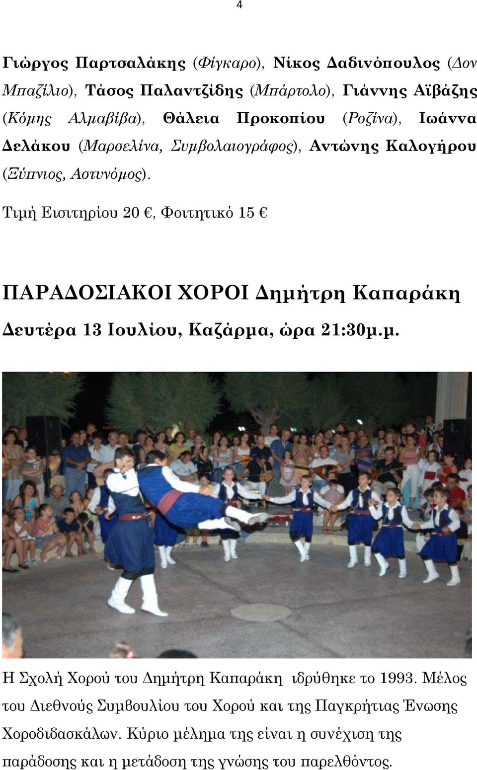 Τιμή Εισιτηρίου 20, Φοιτητικό 15 ΠΑΡΑΔΟΣΙΑΚΟΙ ΧΟΡΟΙ Δημήτρη Καπαράκη Δευτέρα 13 Ιουλίου, Καζάρμα, ώρα 21:30μ.μ. Η Σχολή Χορού του Δημήτρη Καπαράκη ιδρύθηκε το 1993.
