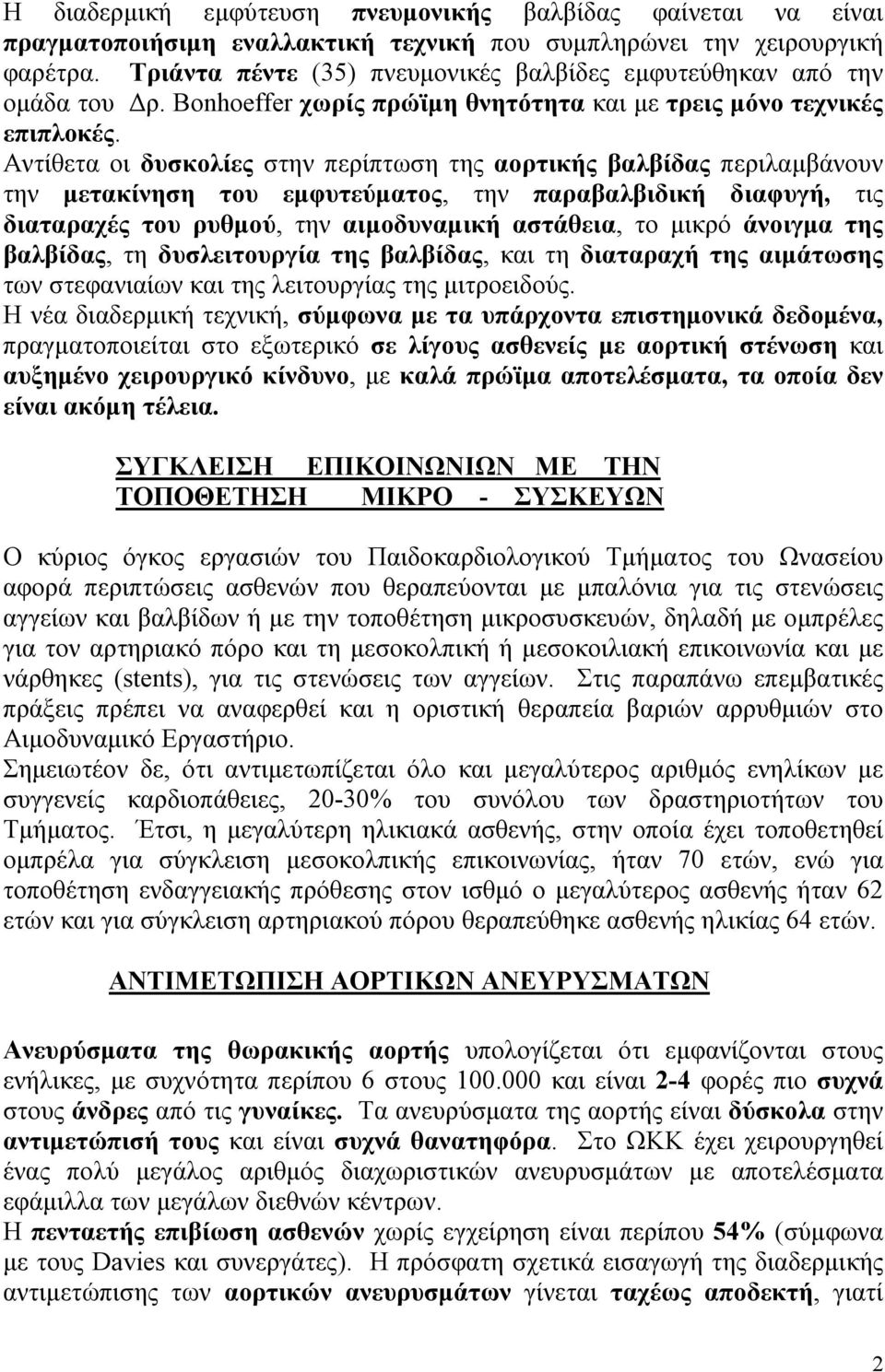 Αντίθετα οι δυσκολίες στην περίπτωση της αορτικής βαλβίδας περιλαμβάνουν την μετακίνηση του εμφυτεύματος, την παραβαλβιδική διαφυγή, τις διαταραχές του ρυθμού, την αιμοδυναμική αστάθεια, το μικρό