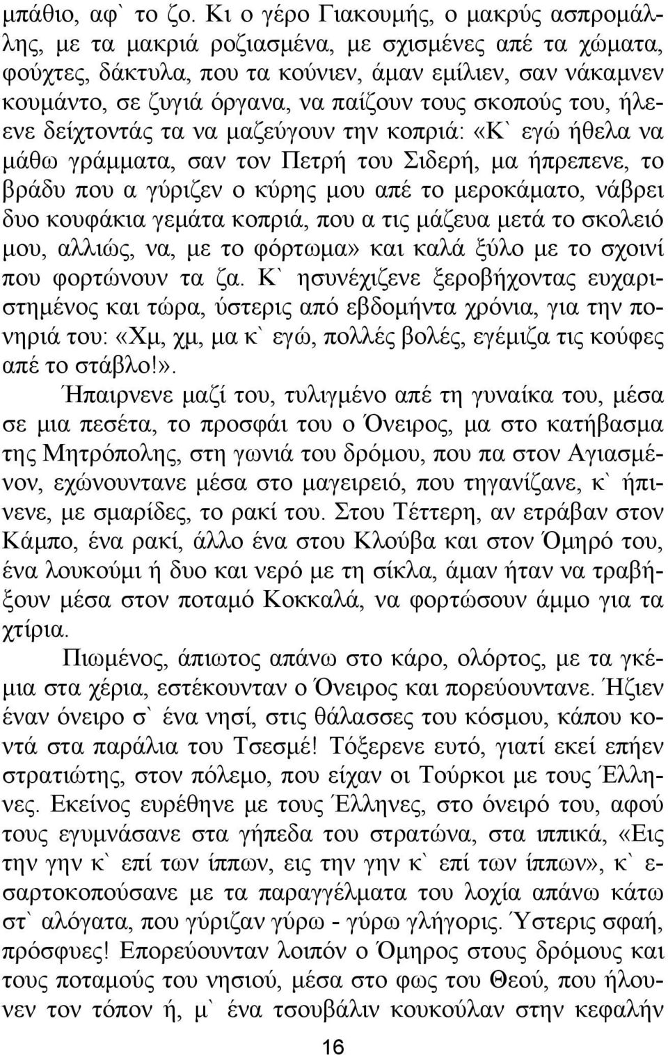 σκοπούς του, ήλεενε δείχτοντάς τα να μαζεύγουν την κοπριά: «Κ` εγώ ήθελα να μάθω γράμματα, σαν τον Πετρή του Σιδερή, μα ήπρεπενε, το βράδυ που α γύριζεν ο κύρης μου απέ το μεροκάματο, νάβρει δυο