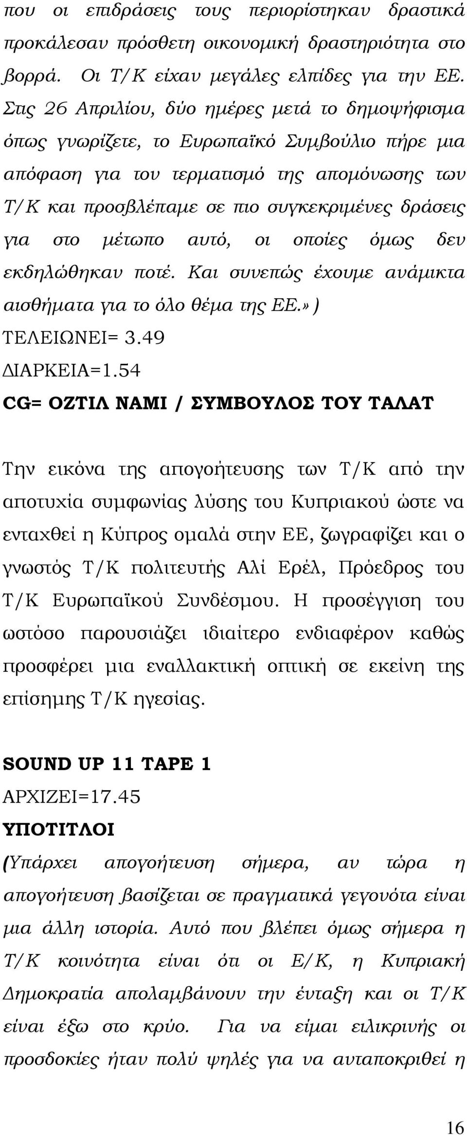 μέτωπο αυτό, οι οποίες όμως δεν εκδηλώθηκαν ποτέ. Και συνεπώς έχουμε ανάμικτα αισθήματα για το όλο θέμα της ΕΕ.» ) ΤΕΛΕΙΩΝΕΙ= 3.49 ΔΙΑΡΚΕΙΑ=1.