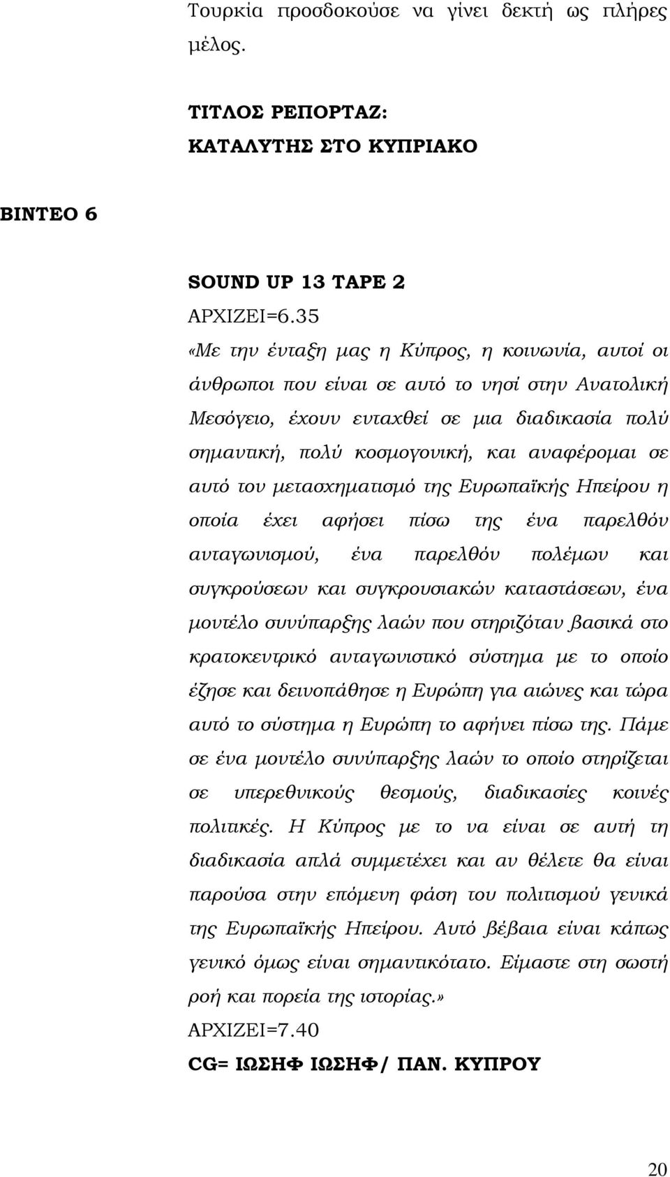 αυτό τον μετασχηματισμό της Ευρωπαϊκής Ηπείρου η οποία έχει αφήσει πίσω της ένα παρελθόν ανταγωνισμού, ένα παρελθόν πολέμων και συγκρούσεων και συγκρουσιακών καταστάσεων, ένα μοντέλο συνύπαρξης λαών