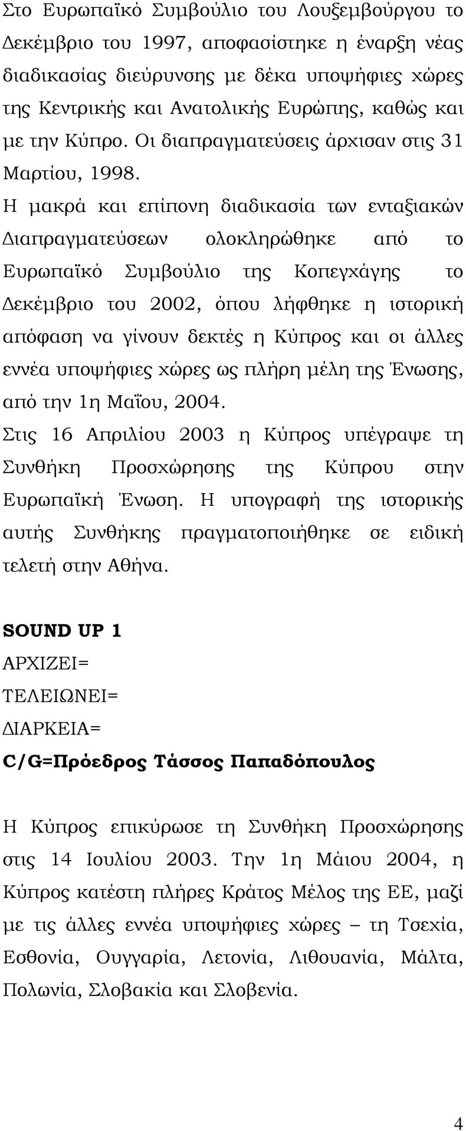Η μακρά και επίπονη διαδικασία των ενταξιακών Διαπραγματεύσεων ολοκληρώθηκε από το Ευρωπαϊκό Συμβούλιο της Κοπεγχάγης το Δεκέμβριο του 2002, όπου λήφθηκε η ιστορική απόφαση να γίνουν δεκτές η Κύπρος