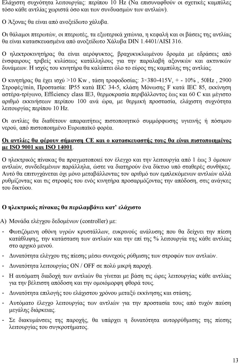 Ο ηλεκτροκινητήρας θα είναι αερόψυκτος, βραχυκυκλωμένου δρομέα με εδράσεις από ένσφαιρους τριβείς κυλίσεως κατάλληλους για την παραλαβή αξονικών και ακτινικών δυνάμεων.