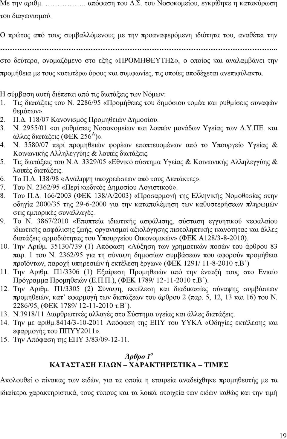 Η σύμβαση αυτή διέπεται από τις διατάξεις των Νόμων: 1. Τις διατάξεις του Ν. 2286/95 «Προμήθειες του δημόσιου τομέα και ρυθμίσεις συναφών θεμάτων». 2. Π.Δ. 118/07 Κανονισμός Προμηθειών Δημοσίου. 3. Ν. 2955/01 «οι ρυθμίσεις Νοσοκομείων και λοιπών μονάδων Υγείας των Δ.