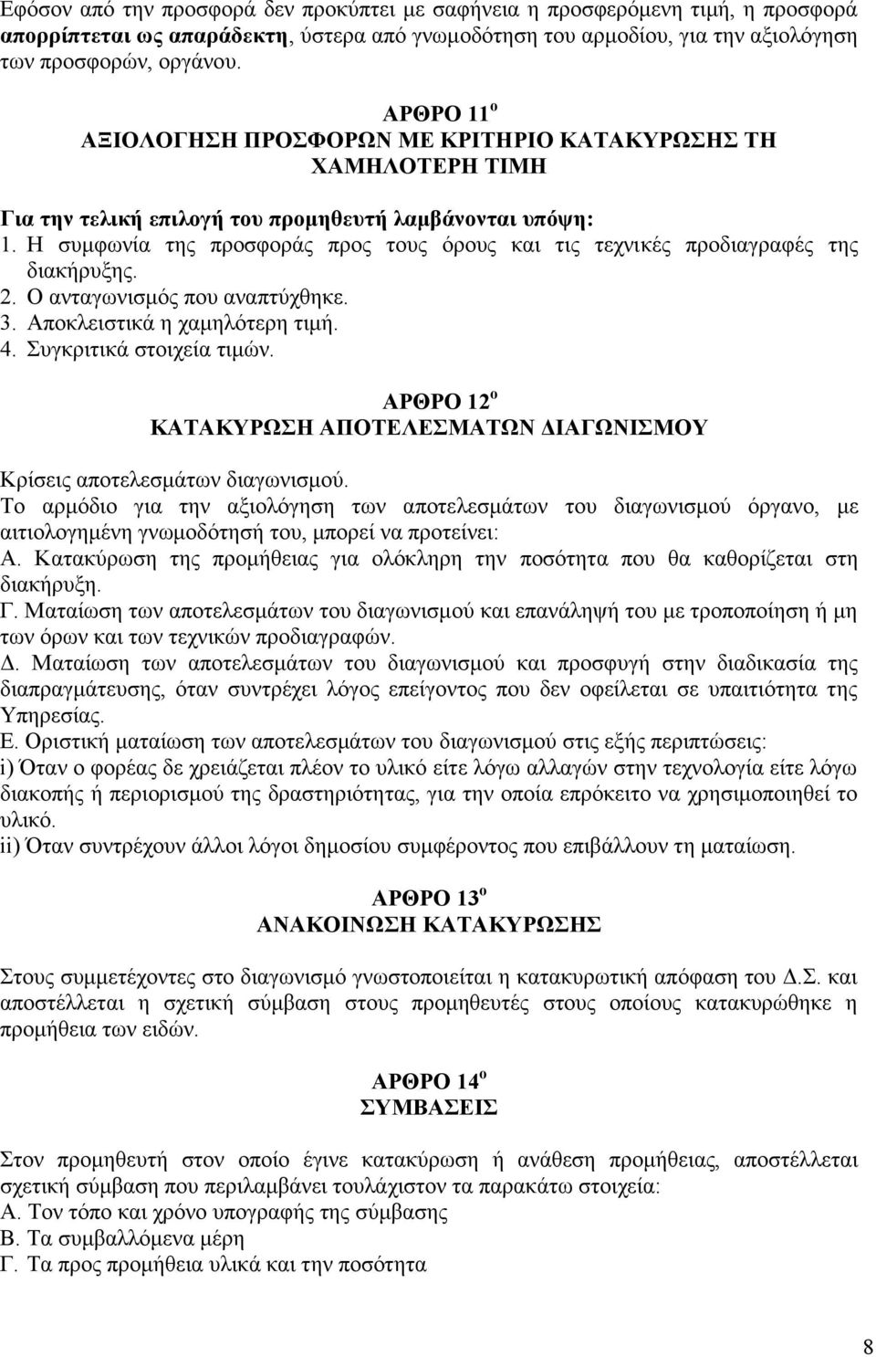 Η συμφωνία της προσφοράς προς τους όρους και τις τεχνικές προδιαγραφές της διακήρυξης. 2. Ο ανταγωνισμός που αναπτύχθηκε. 3. Αποκλειστικά η χαμηλότερη τιμή. 4. Συγκριτικά στοιχεία τιμών.