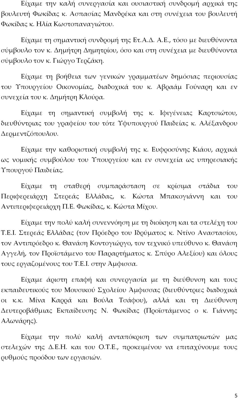 Είχαμε τη βοήθεια των γενικών γραμματέων δημόσιας περιουσίας του Υπουργείου Οικονομίας, διαδοχικά του κ. Αβραάμ Γούναρη και εν συνεχεία του κ. Δημήτρη Κλούρα. Είχαμε τη σημαντική συμβολή της κ.