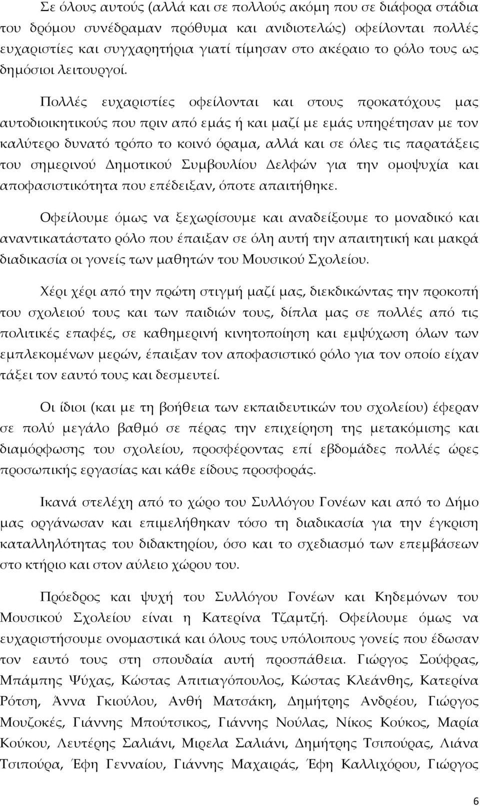 Πολλές ευχαριστίες οφείλονται και στους προκατόχους μας αυτοδιοικητικούς που πριν από εμάς ή και μαζί με εμάς υπηρέτησαν με τον καλύτερο δυνατό τρόπο το κοινό όραμα, αλλά και σε όλες τις παρατάξεις