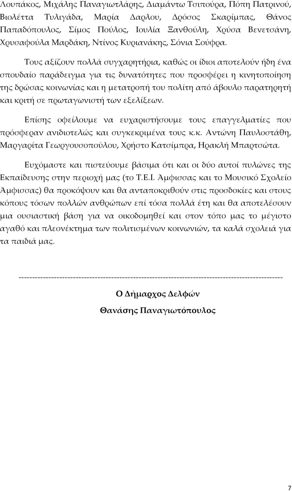 Τους αξίζουν πολλά συγχαρητήρια, καθώς οι ίδιοι αποτελούν ήδη ένα σπουδαίο παράδειγμα για τις δυνατότητες που προσφέρει η κινητοποίηση της δρώσας κοινωνίας και η μετατροπή του πολίτη από άβουλο