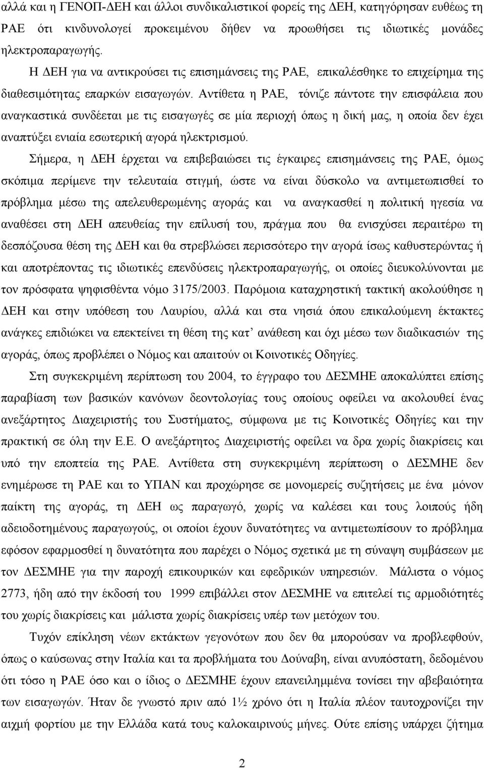 Αντίθετα η ΡΑΕ, τόνιζε πάντοτε την επισφάλεια που αναγκαστικά συνδέεται µε τις εισαγωγές σε µία περιοχή όπως η δική µας, η οποία δεν έχει αναπτύξει ενιαία εσωτερική αγορά ηλεκτρισµού.