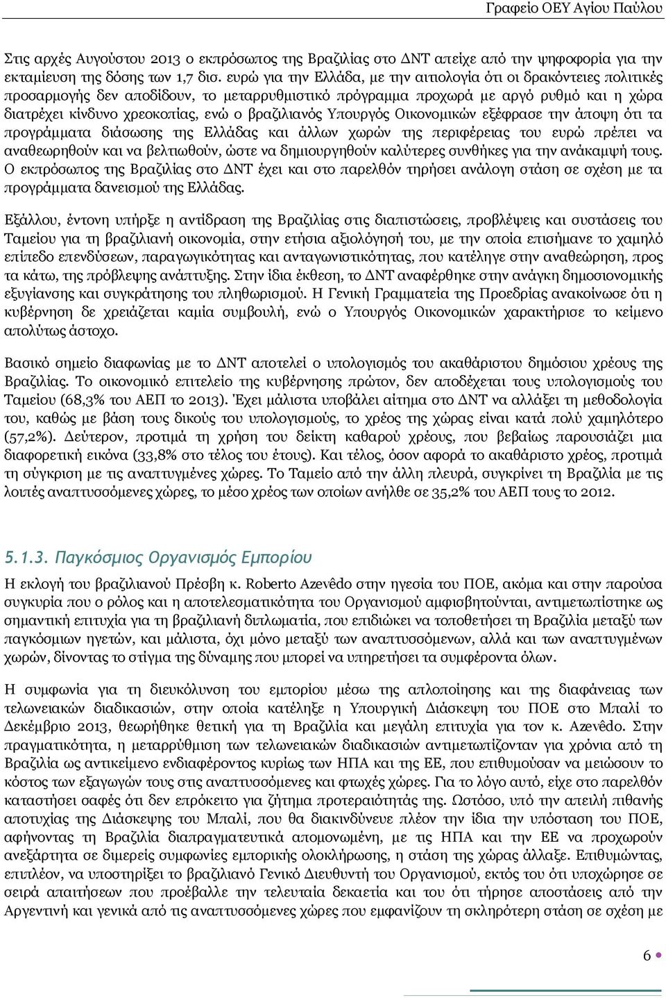 βραζιλιανός Υπουργός Οικονομικών εξέφρασε την άποψη ότι τα προγράμματα διάσωσης της Ελλάδας και άλλων χωρών της περιφέρειας του ευρώ πρέπει να αναθεωρηθούν και να βελτιωθούν, ώστε να δημιουργηθούν