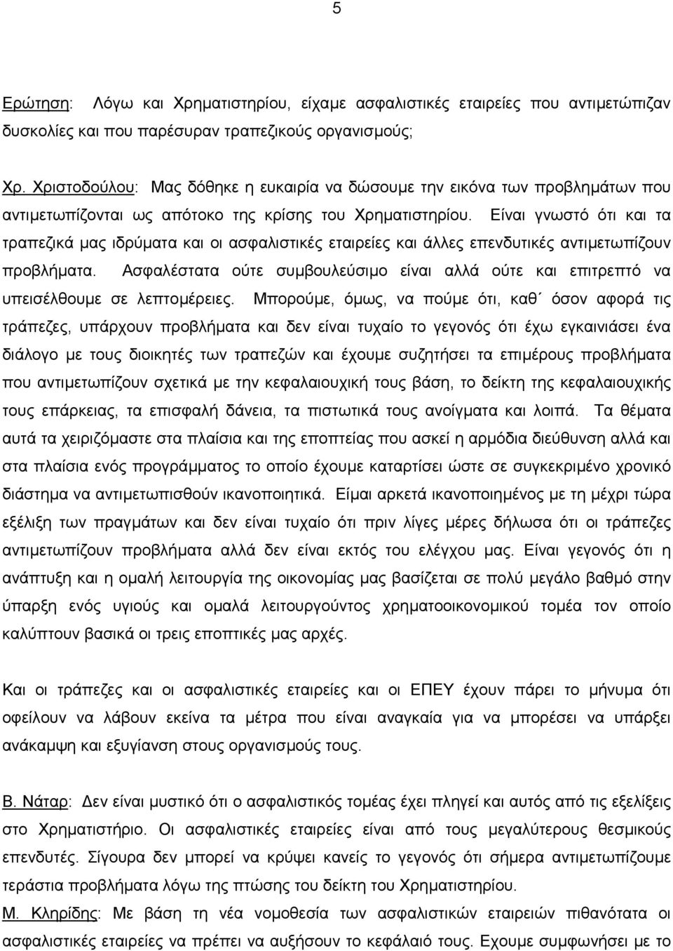 Είναι γνωστό ότι και τα τραπεζικά µας ιδρύµατα και οι ασφαλιστικές εταιρείες και άλλες επενδυτικές αντιµετωπίζουν προβλήµατα.