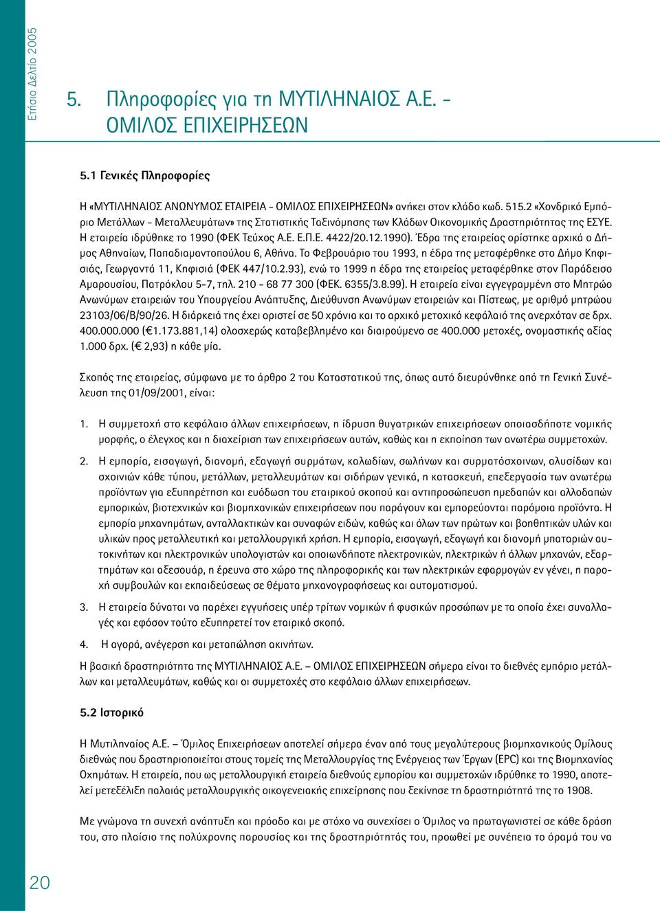 Έδρα της εταιρείας ορίστηκε αρχικά ο ή- µος Αθηναίων, Παπαδιαµαντοπούλου 6, Αθήνα. Το Φεβρουάριο του 1993, η έδρα της µεταφέρθηκε στο ήµο Κηφισιάς, Γεωργαντά 11, Κηφισιά (ΦΕΚ 447/10.2.