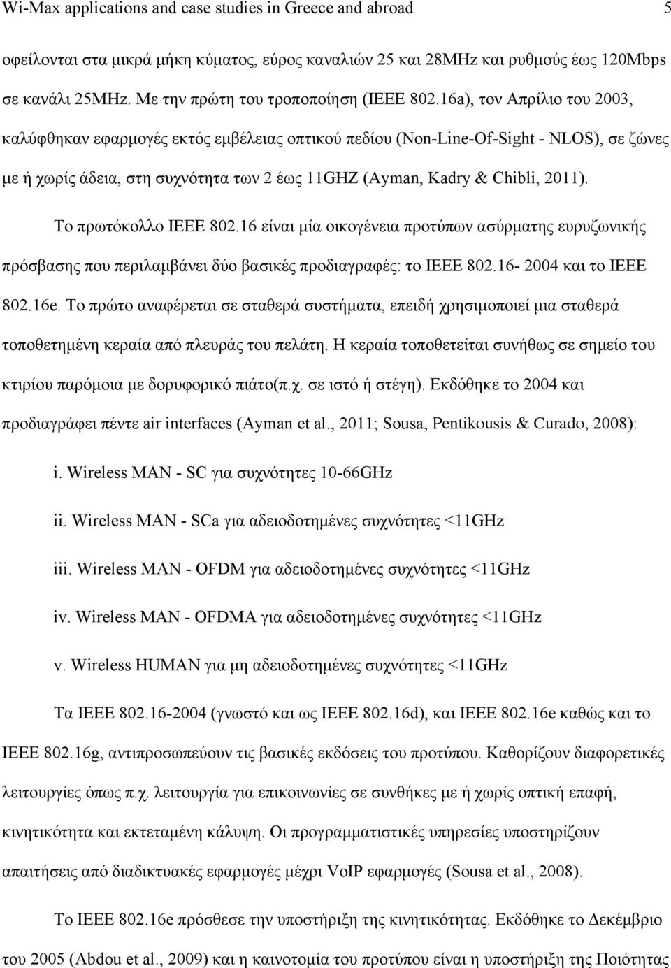 16a), τον Απρίλιο του 2003, καλύφθηκαν εφαρµογές εκτός εµβέλειας οπτικού πεδίου (Non-Line-Of-Sight - NLOS), σε ζώνες µε ή χωρίς άδεια, στη συχνότητα των 2 έως 11GHZ (Ayman, Kadry & Chibli, 2011).