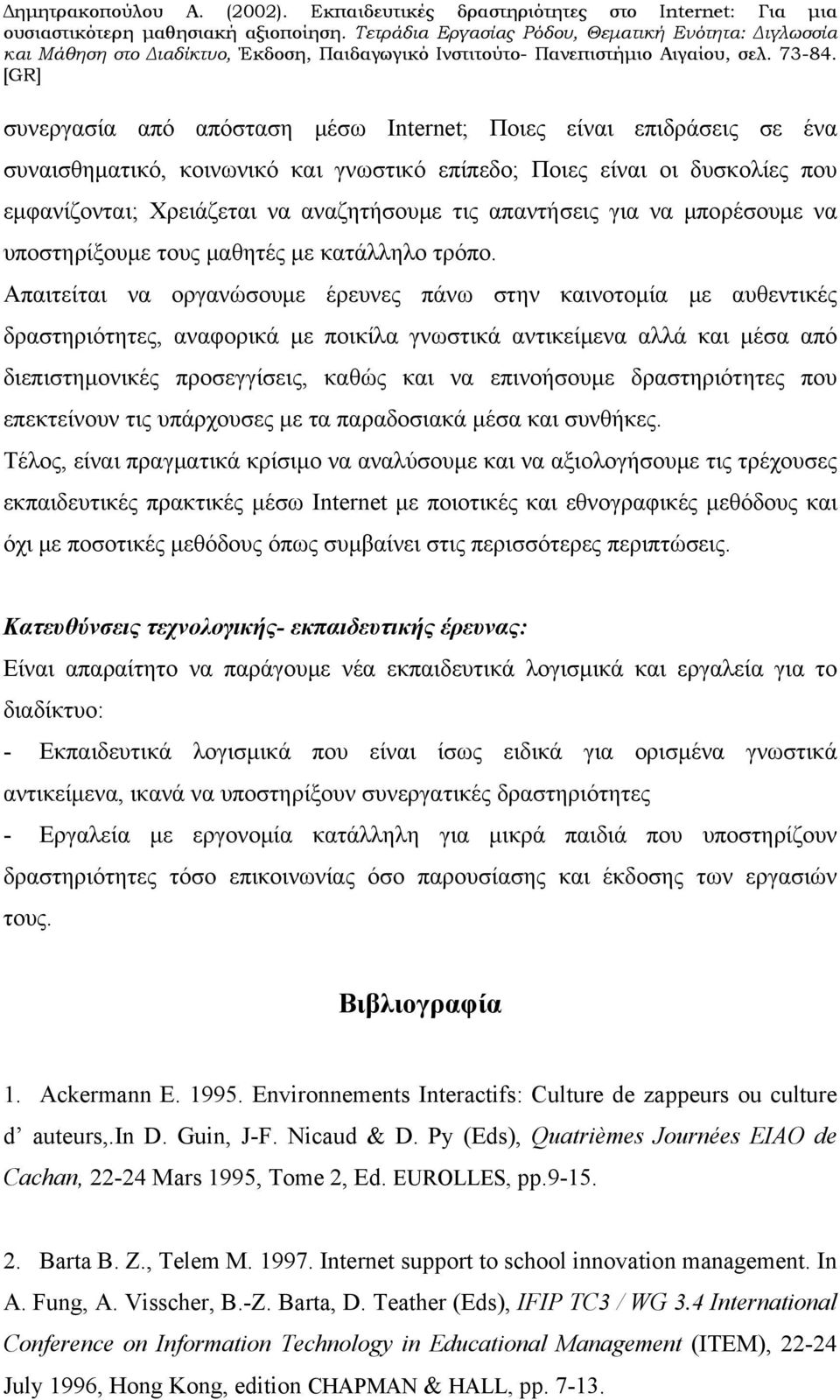 Απαιτείται να οργανώσουμε έρευνες πάνω στην καινοτομία με αυθεντικές δραστηριότητες, αναφορικά με ποικίλα γνωστικά αντικείμενα αλλά και μέσα από διεπιστημονικές προσεγγίσεις, καθώς και να επινοήσουμε