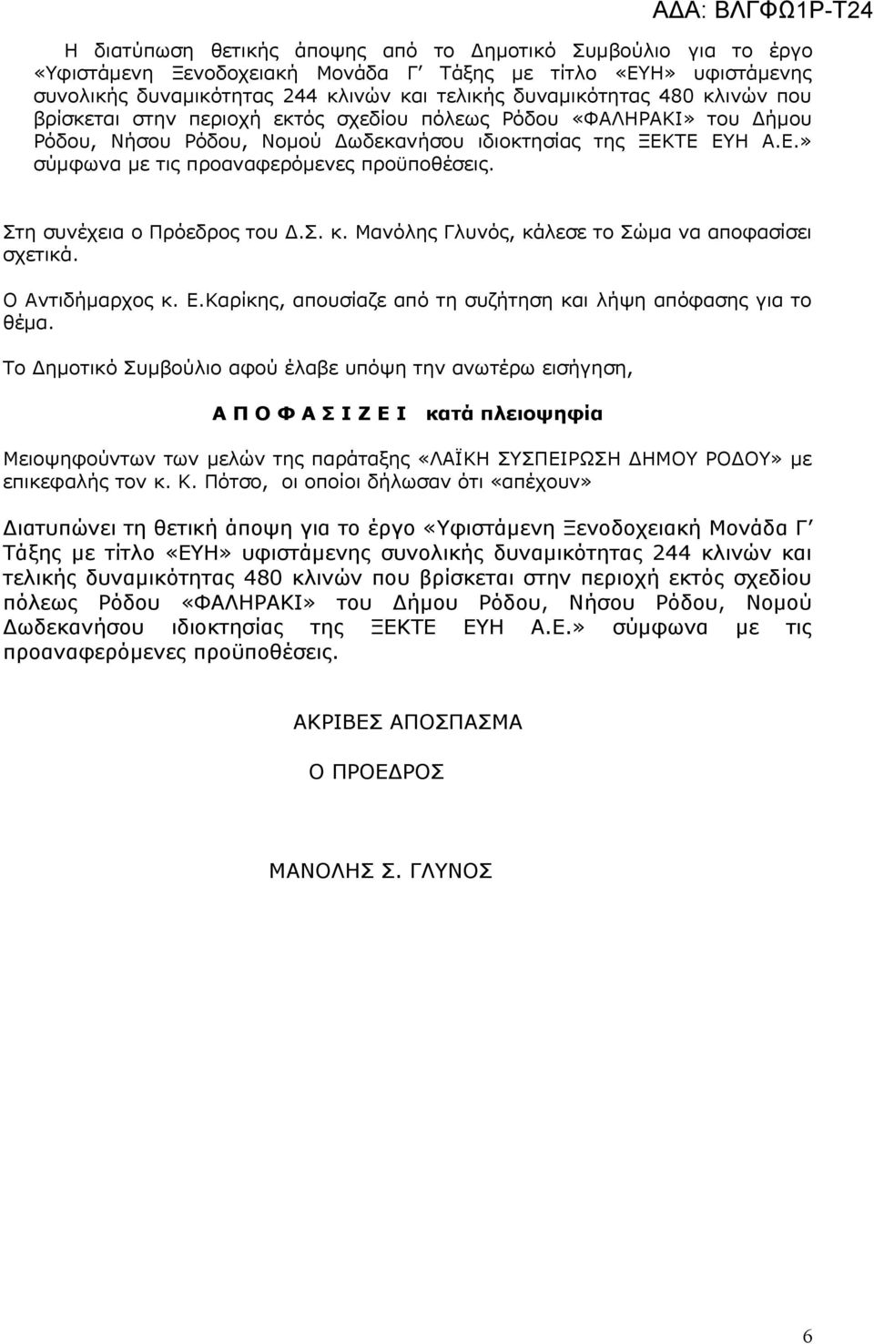 Στη συνέχεια ο Πρόεδρος του Δ.Σ. κ. Μανόλης Γλυνός, κάλεσε το Σώμα να αποφασίσει σχετικά. Ο Αντιδήμαρχος κ. Ε.Καρίκης, απουσίαζε από τη συζήτηση και λήψη απόφασης για το θέμα.