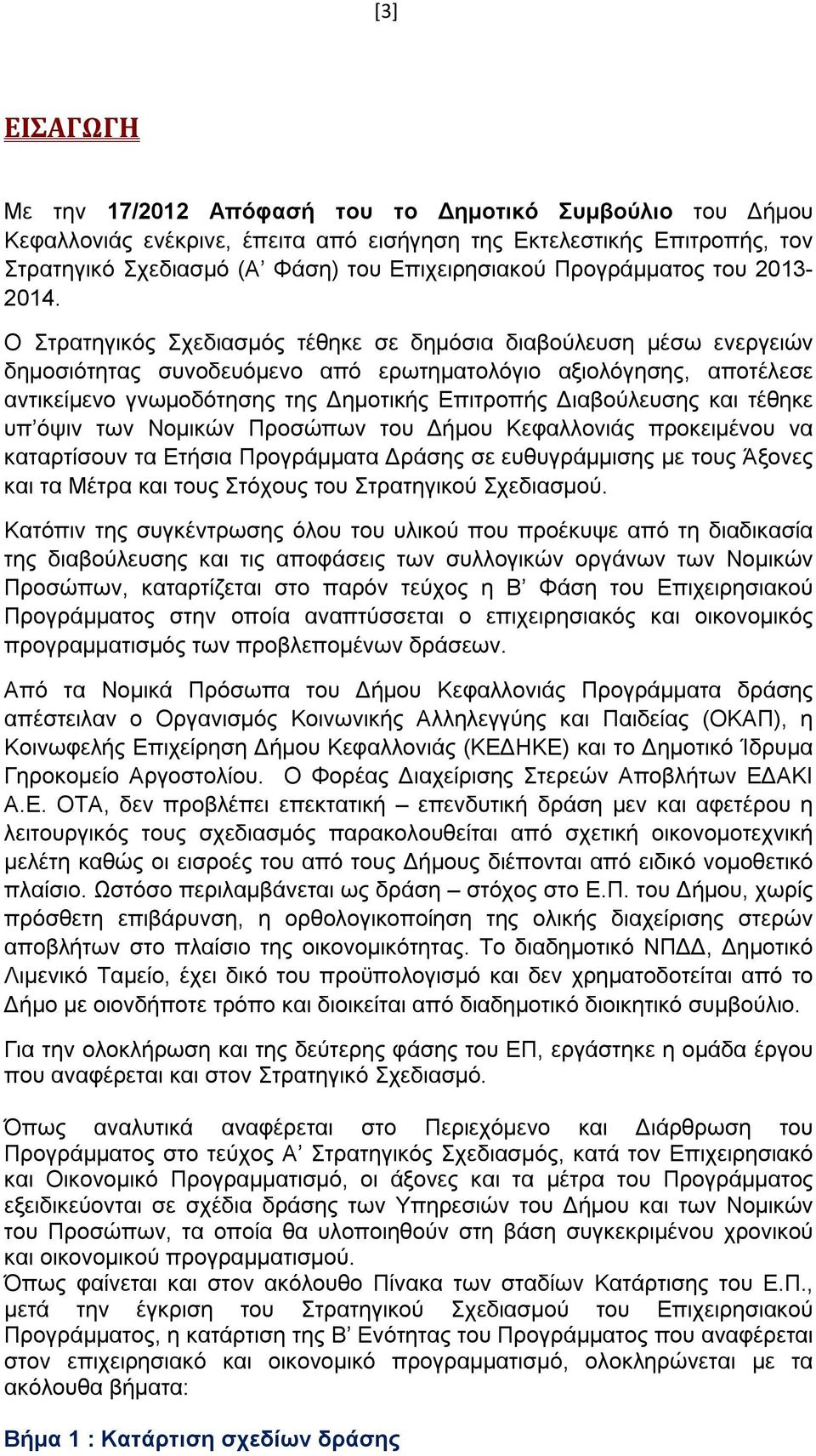 Ο Στρατηγικός Σχεδιασμός τέθηκε σε δημόσια διαβούλευση μέσω ενεργειών δημοσιότητας συνοδευόμενο από ερωτηματολόγιο αξιολόγησης, αποτέλεσε αντικείμενο γνωμοδότησης της Δημοτικής Επιτροπής Διαβούλευσης