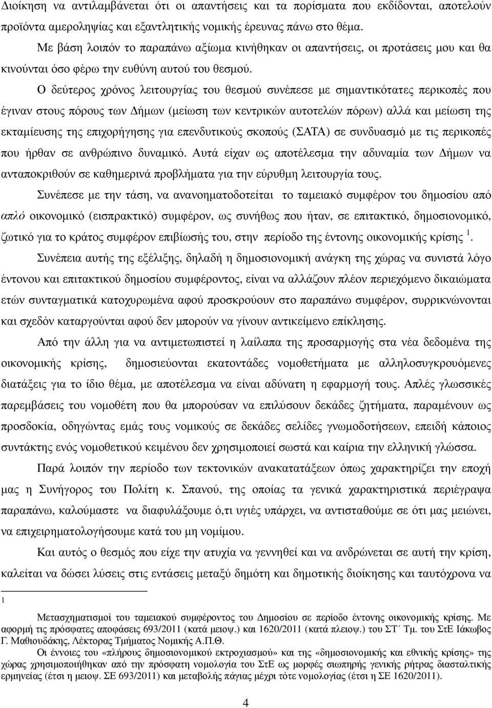 Ο δεύτερος χρόνος λειτουργίας του θεσµού συνέπεσε µε σηµαντικότατες περικοπές που έγιναν στους πόρους των ήµων (µείωση των κεντρικών αυτοτελών πόρων) αλλά και µείωση της εκταµίευσης της επιχορήγησης