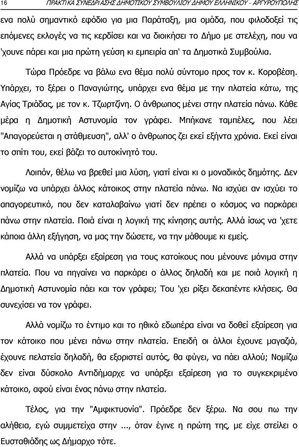 Υπάρχει, το ξέρει ο Παναγιώτης, υπάρχει ενα θέμα με την πλατεία κάτω, της Αγίας Τριάδας, με τον κ. Τζωρτζίνη. Ο άνθρωπος μένει στην πλατεία πάνω. Κάθε μέρα η Δημοτική Αστυνομία τον γράφει.