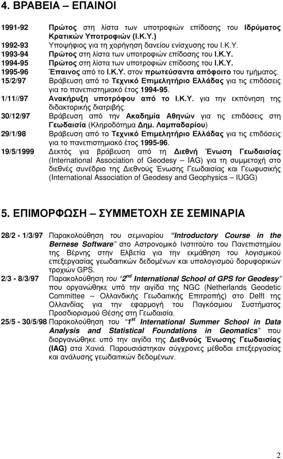 15/2/97 Βράβευση από το Τεχνικό Επιμελητήριο Ελλάδας για τις επιδόσεις για το πανεπιστημιακό έτος 1994-95. 1/11//97 Ανακήρυξη υποτρόφου από το Ι.Κ.Υ. για την εκπόνηση της διδακτορικής διατριβής.