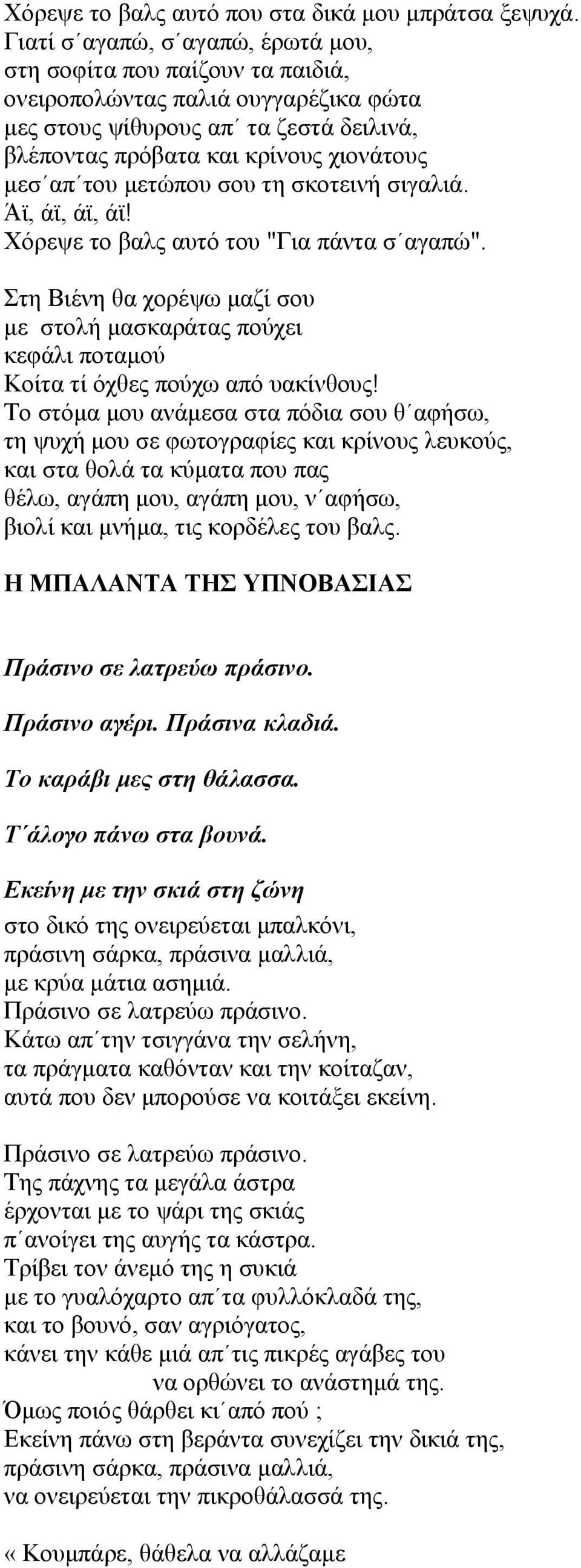 µετώπου σου τη σκοτεινή σιγαλιά. Άϊ, άϊ, άϊ, άϊ! Χόρεψε το βαλς αυτό του "Για πάντα σ αγαπώ". Στη Βιένη θα χορέψω µαζί σου µε στολή µασκαράτας πούχει κεφάλι ποταµού Κοίτα τί όχθες πούχω από υακίνθους!